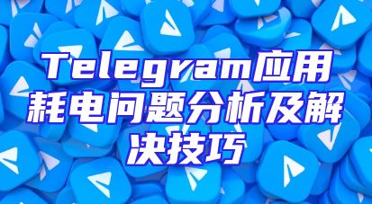 Telegram应用耗电问题分析及解决技巧