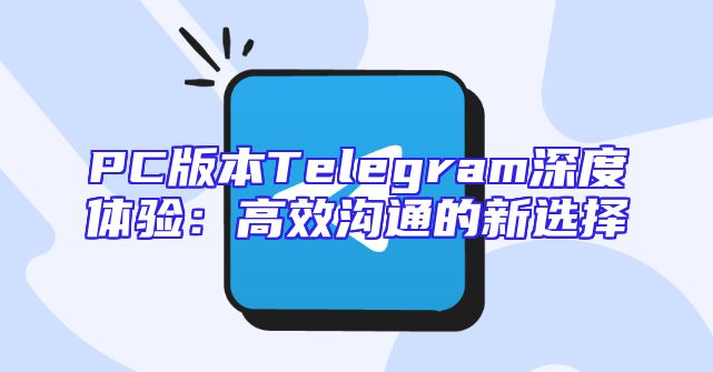 PC版本Telegram深度体验：高效沟通的新选择