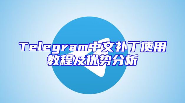 Telegram中文补丁使用教程及优势分析