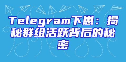 Telegram下崽：揭秘群组活跃背后的秘密