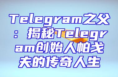 Telegram之父：揭秘Telegram创始人帕戈夫的传奇人生