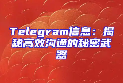 Telegram信息：揭秘高效沟通的秘密武器