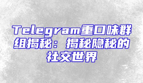 Telegram重口味群组揭秘：揭秘隐秘的社交世界