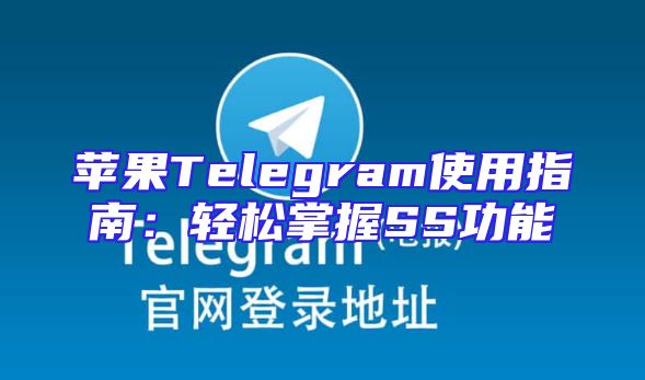 苹果Telegram使用指南：轻松掌握SS功能