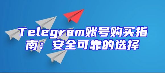 Telegram账号购买指南：安全可靠的选择