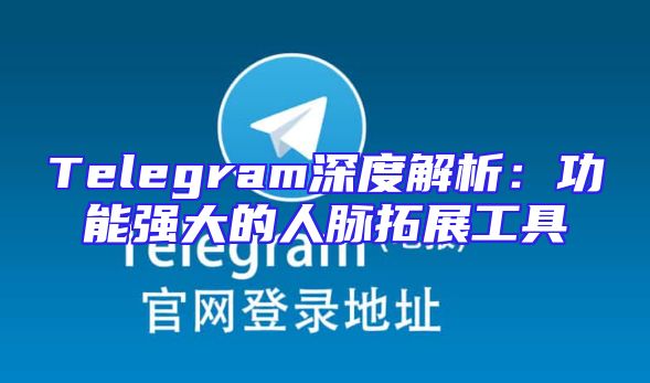 Telegram深度解析：功能强大的人脉拓展工具