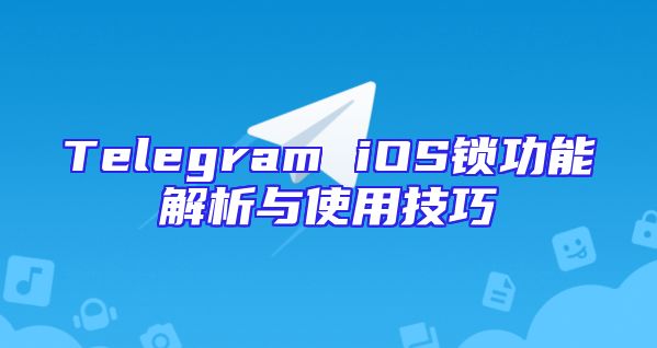 Telegram iOS锁功能解析与使用技巧