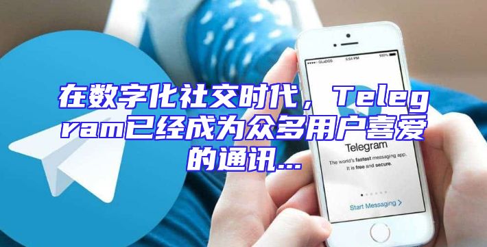 在数字化社交时代，Telegram已经成为众多用户喜爱的通讯...