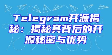 Telegram开源揭秘：揭秘其背后的开源秘密与优势
