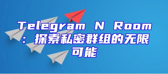 Telegram N Room：探索私密群组的无限可能
