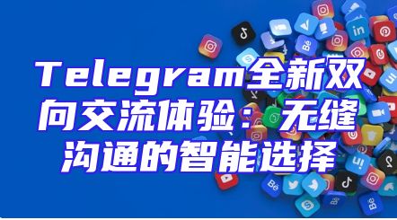 Telegram全新双向交流体验：无缝沟通的智能选择