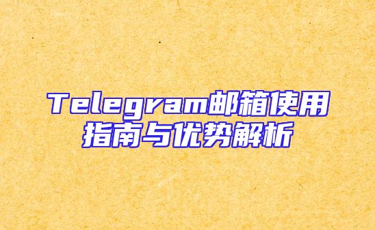 Telegram邮箱使用指南与优势解析