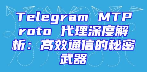Telegram MTProto 代理深度解析：高效通信的秘密武器