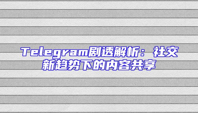 Telegram剧透解析：社交新趋势下的内容共享