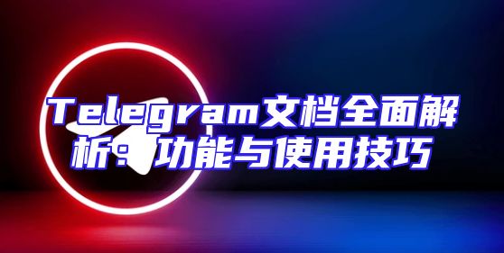Telegram文档全面解析：功能与使用技巧