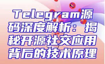 Telegram源码深度解析：揭秘开源社交应用背后的技术原理
