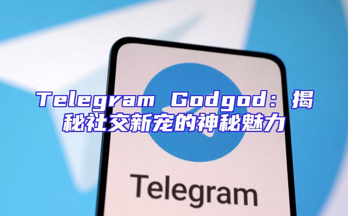 Telegram Godgod：揭秘社交新宠的神秘魅力