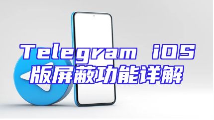 Telegram iOS版屏蔽功能详解