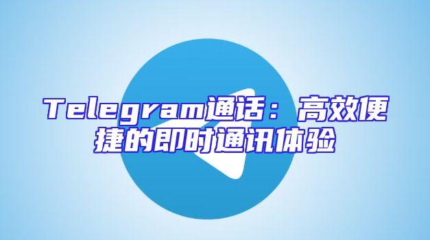 Telegram通话：高效便捷的即时通讯体验