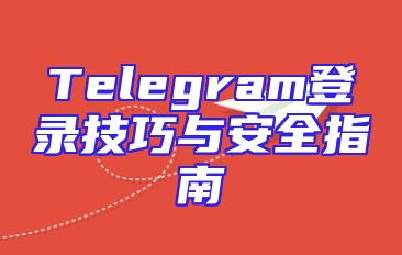 Telegram登录技巧与安全指南