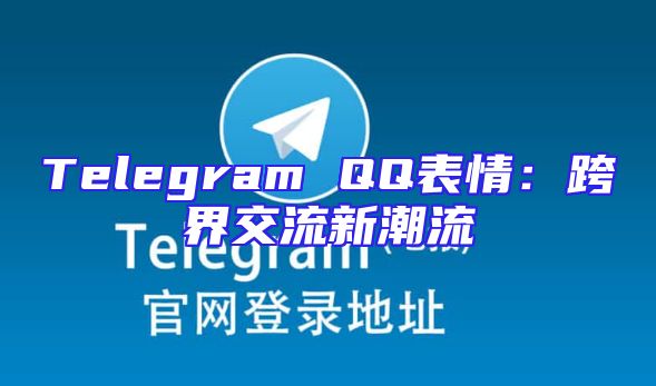 Telegram QQ表情：跨界交流新潮流