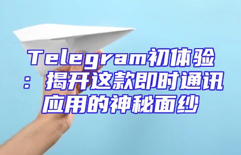 Telegram初体验：揭开这款即时通讯应用的神秘面纱