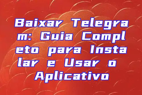 Baixar Telegram: Guia Completo para Instalar e Usar o Aplicativo
