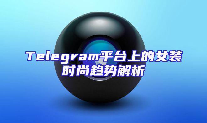 Telegram平台上的女装时尚趋势解析