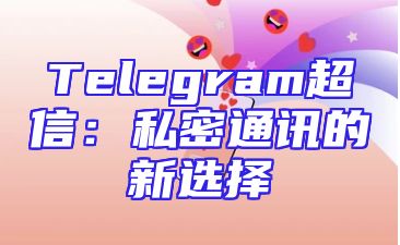 Telegram超信：私密通讯的新选择