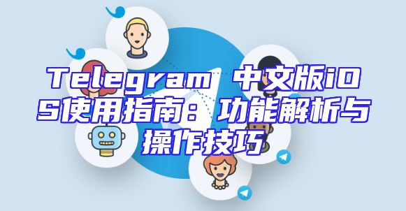 Telegram 中文版iOS使用指南：功能解析与操作技巧