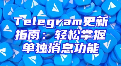 Telegram更新指南：轻松掌握单独消息功能