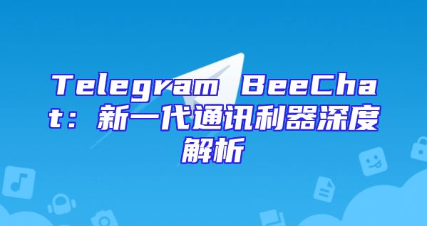 Telegram BeeChat：新一代通讯利器深度解析