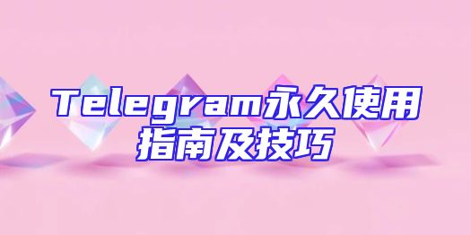 Telegram永久使用指南及技巧