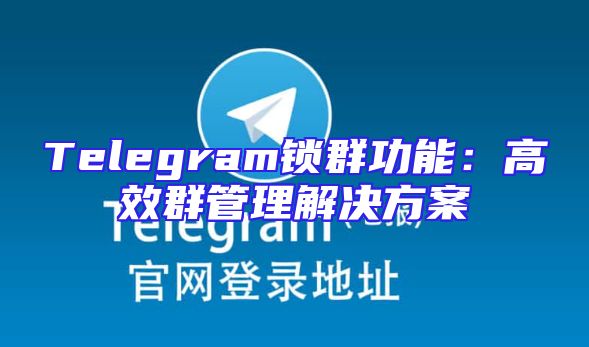 Telegram锁群功能：高效群管理解决方案