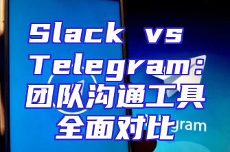 Slack vs Telegram：团队沟通工具全面对比