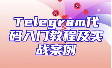 Telegram代码入门教程及实战案例