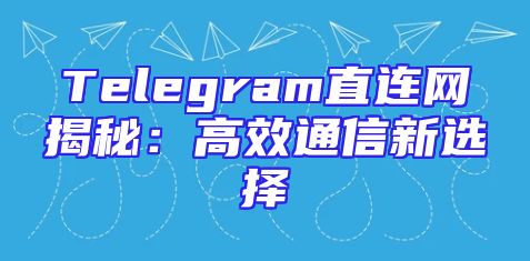 Telegram直连网揭秘：高效通信新选择