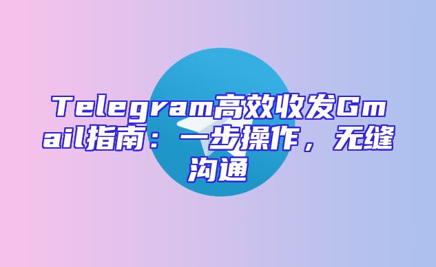 Telegram高效收发Gmail指南：一步操作，无缝沟通