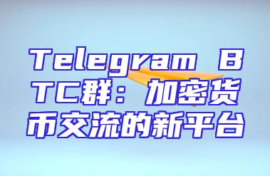 Telegram BTC群：加密货币交流的新平台