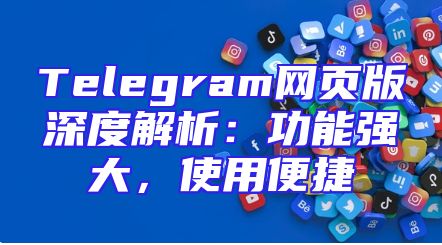 Telegram网页版深度解析：功能强大，使用便捷