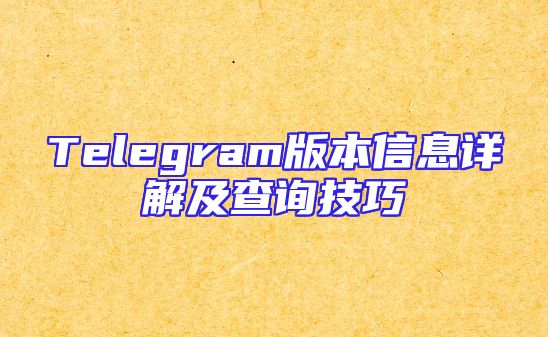 Telegram版本信息详解及查询技巧