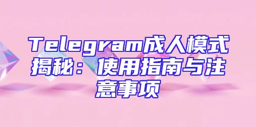 Telegram成人模式揭秘：使用指南与注意事项