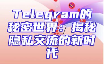 Telegram的秘密世界：揭秘隐私交流的新时代