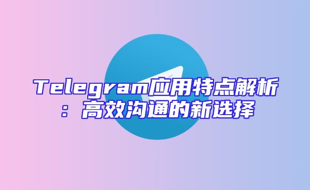 Telegram应用特点解析：高效沟通的新选择