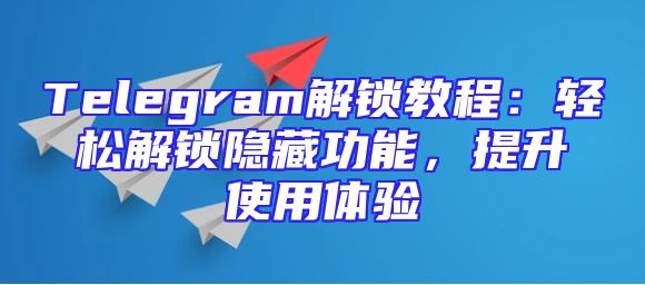 Telegram解锁教程：轻松解锁隐藏功能，提升使用体验