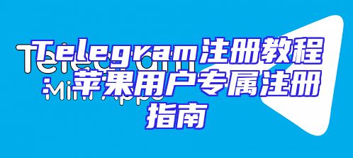 Telegram注册教程：苹果用户专属注册指南