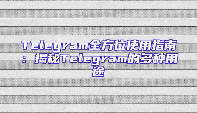 Telegram全方位使用指南：揭秘Telegram的多种用途