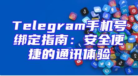 Telegram手机号绑定指南：安全便捷的通讯体验