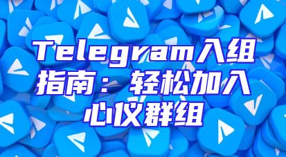 Telegram入组指南：轻松加入心仪群组