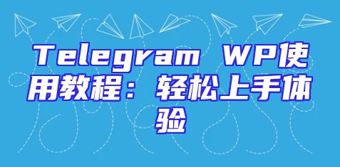 Telegram WP使用教程：轻松上手体验